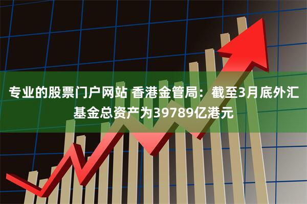 专业的股票门户网站 香港金管局：截至3月底外汇基金总资产为39789亿港元