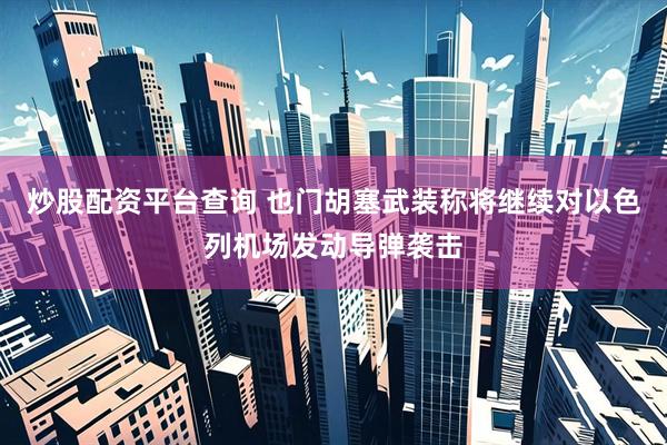 炒股配资平台查询 也门胡塞武装称将继续对以色列机场发动导弹袭击