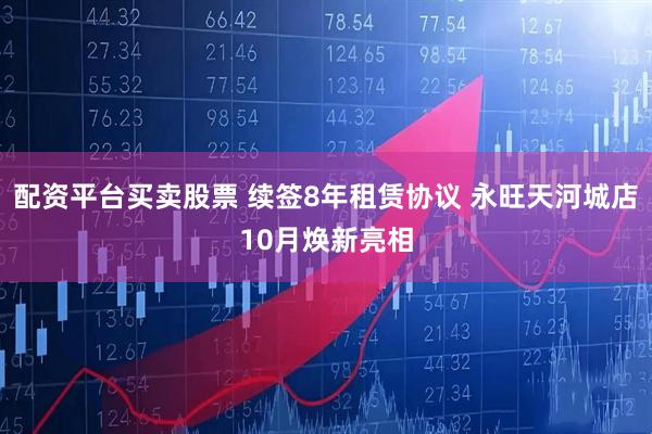 配资平台买卖股票 续签8年租赁协议 永旺天河城店10月焕新亮相
