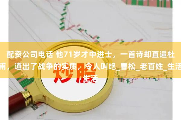 配资公司电话 他71岁才中进士，一首诗却直逼杜甫，道出了战争的实质，令人叫绝_曹松_老百姓_生活
